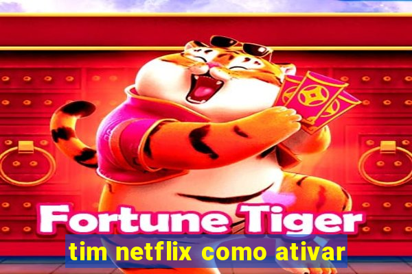 tim netflix como ativar